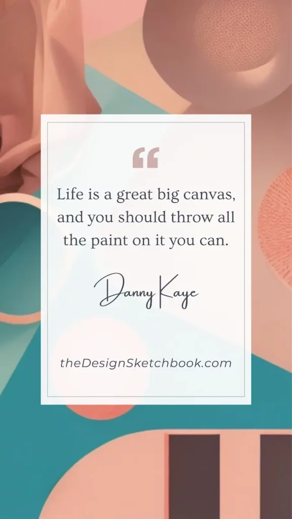 55. "Life is a great big canvas, and you should throw all the paint on it you can." - Danny Kaye